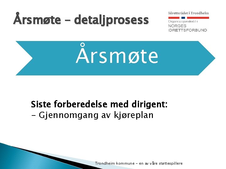 Årsmøte – detaljprosess Årsmøte Siste forberedelse med dirigent: - Gjennomgang av kjøreplan Trondheim kommune