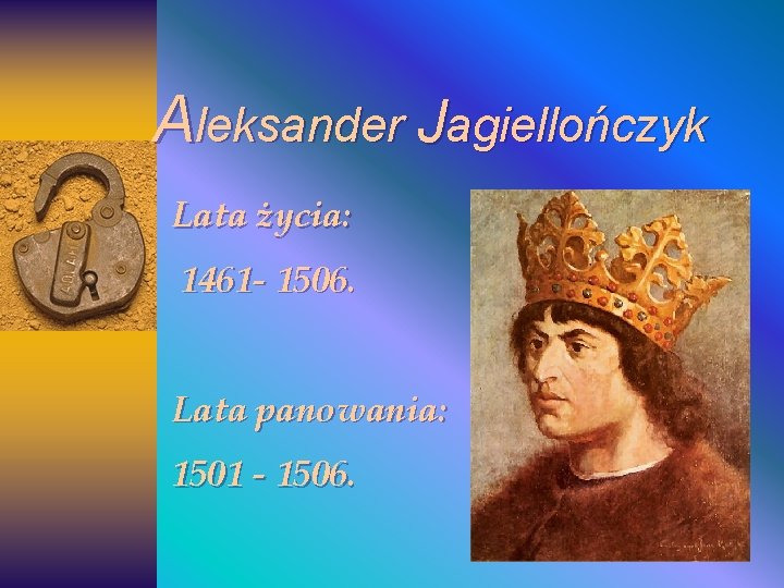Aleksander Jagiellończyk Lata życia: 1461 - 1506. Lata panowania: 1501 - 1506. Aleksander Jagiellończyk Lata życia: 1461 - 1506. Lata panowania: 1501 - 1506.
