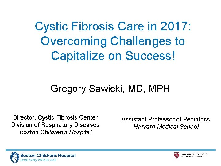 Cystic Fibrosis Care in 2017: Overcoming Challenges to Capitalize on Success! Gregory Sawicki, MD,