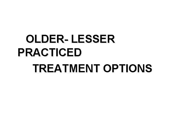 OLDER- LESSER PRACTICED TREATMENT OPTIONS 