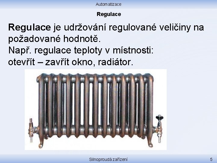 Automatizace Regulace je udržování regulované veličiny na požadované hodnotě. Např. regulace teploty v místnosti: