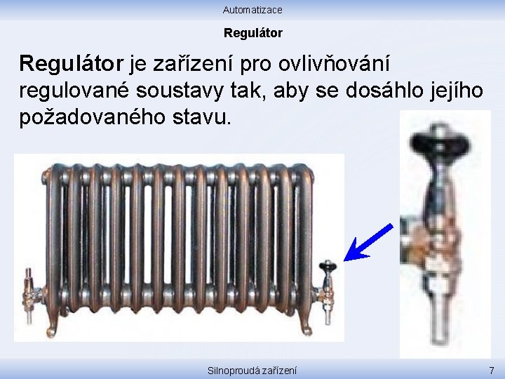 Automatizace Regulátor je zařízení pro ovlivňování regulované soustavy tak, aby se dosáhlo jejího požadovaného