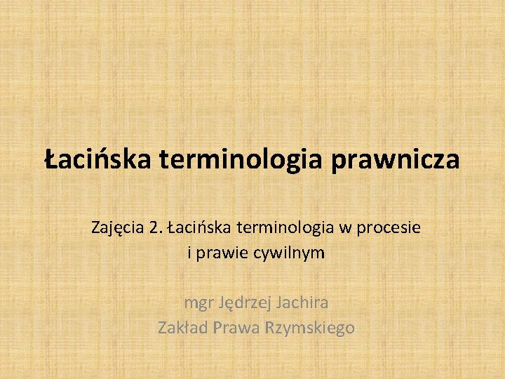 Łacińska terminologia prawnicza Zajęcia 2. Łacińska terminologia w procesie i prawie cywilnym mgr Jędrzej Łacińska terminologia prawnicza Zajęcia 2. Łacińska terminologia w procesie i prawie cywilnym mgr Jędrzej