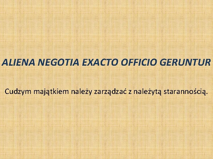 ALIENA NEGOTIA EXACTO OFFICIO GERUNTUR Cudzym majątkiem należy zarządzać z należytą starannością. ALIENA NEGOTIA EXACTO OFFICIO GERUNTUR Cudzym majątkiem należy zarządzać z należytą starannością.