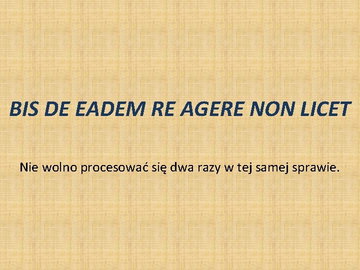 BIS DE EADEM RE AGERE NON LICET Nie wolno procesować się dwa razy w BIS DE EADEM RE AGERE NON LICET Nie wolno procesować się dwa razy w