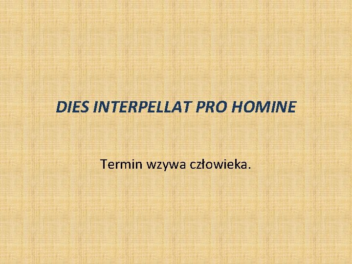 DIES INTERPELLAT PRO HOMINE Termin wzywa człowieka. DIES INTERPELLAT PRO HOMINE Termin wzywa człowieka.