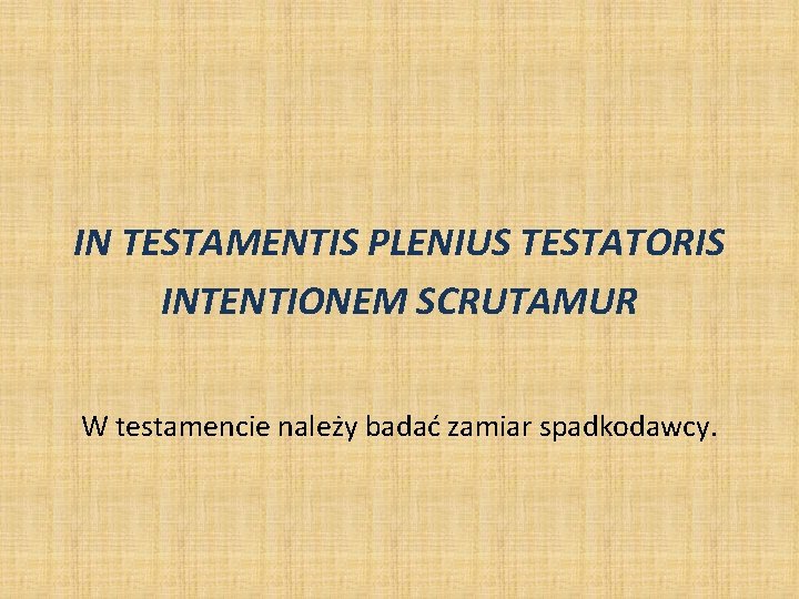 IN TESTAMENTIS PLENIUS TESTATORIS INTENTIONEM SCRUTAMUR W testamencie należy badać zamiar spadkodawcy. IN TESTAMENTIS PLENIUS TESTATORIS INTENTIONEM SCRUTAMUR W testamencie należy badać zamiar spadkodawcy.