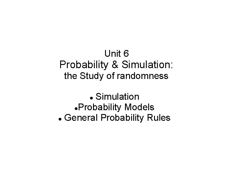 Unit 6 Probability & Simulation: the Study of randomness Simulation Probability Models General Probability