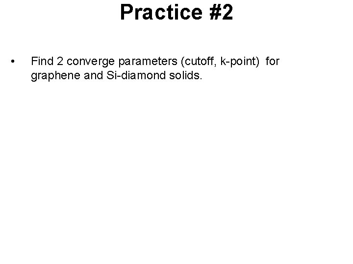 Practice #2 • Find 2 converge parameters (cutoff, k-point) for graphene and Si-diamond solids.