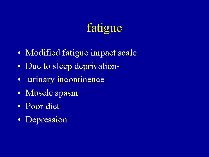 fatigue • • • Modified fatigue impact scale Due to sleep deprivationurinary incontinence Muscle