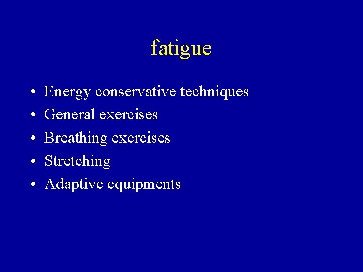fatigue • • • Energy conservative techniques General exercises Breathing exercises Stretching Adaptive equipments