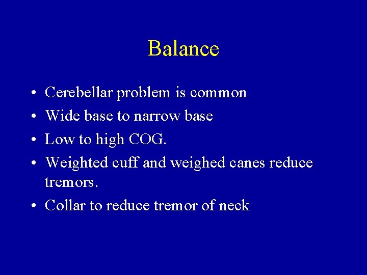 Balance • • Cerebellar problem is common Wide base to narrow base Low to