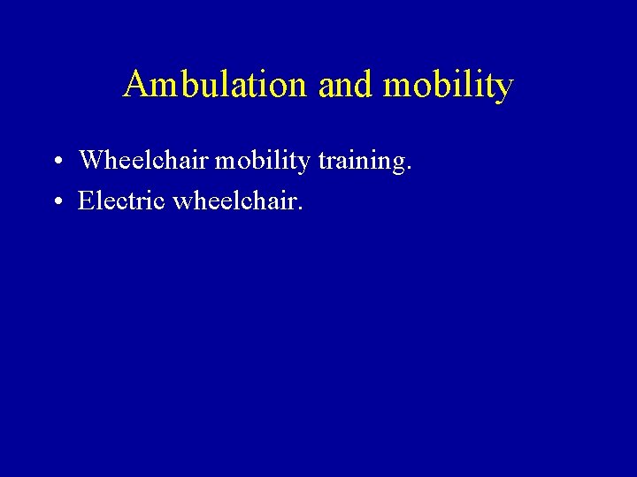 Ambulation and mobility • Wheelchair mobility training. • Electric wheelchair. 