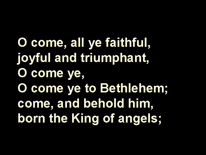 O come, all ye faithful, joyful and triumphant, O come ye to Bethlehem; come,