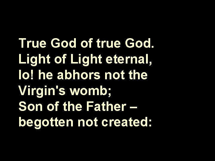 True God of true God. Light of Light eternal, lo! he abhors not the