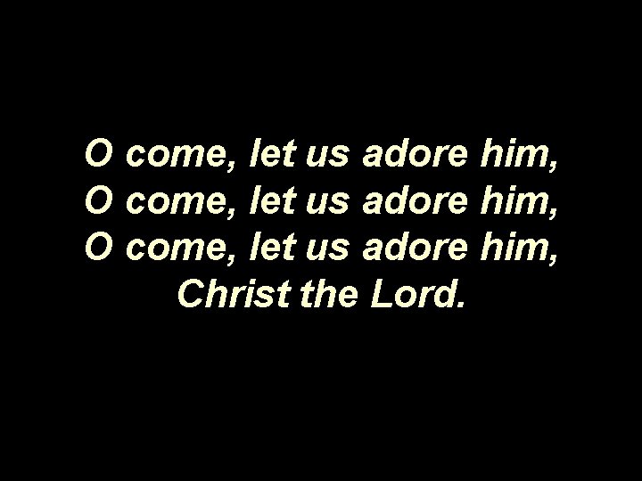 O come, let us adore him, Christ the Lord. 