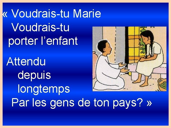  « Voudrais-tu Marie Voudrais-tu porter l’enfant Attendu depuis longtemps Par les gens de