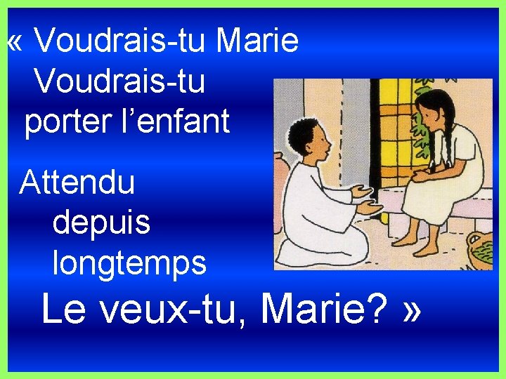  « Voudrais-tu Marie Voudrais-tu porter l’enfant Attendu depuis longtemps Le veux-tu, Marie? »