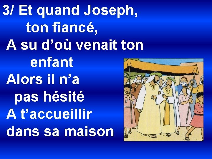 3/ Et quand Joseph, ton fiancé, A su d’où venait ton enfant Alors il