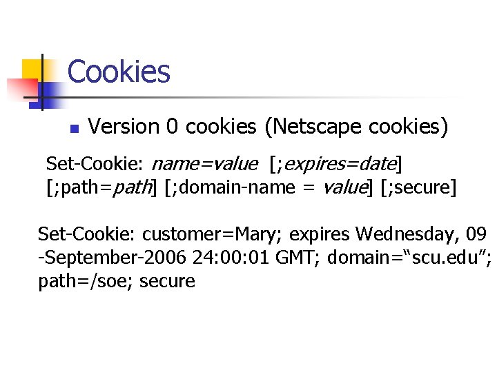 Cookies n Version 0 cookies (Netscape cookies) Set-Cookie: name=value [; expires=date] [; path=path] [;