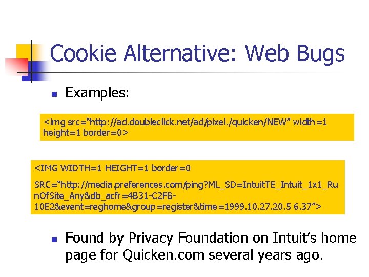 Cookie Alternative: Web Bugs n Examples: <img src=“http: //ad. doubleclick. net/ad/pixel. /quicken/NEW” width=1 height=1