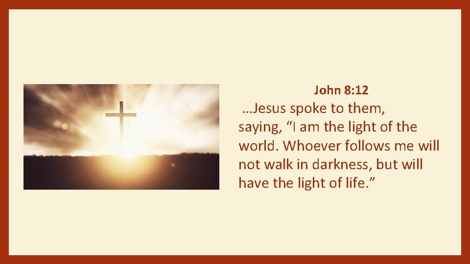 John 8: 12 …Jesus spoke to them, saying, “I am the light of the