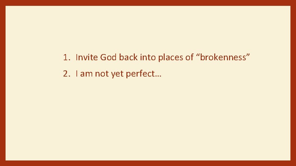 1. Invite God back into places of “brokenness” 2. I am not yet perfect…