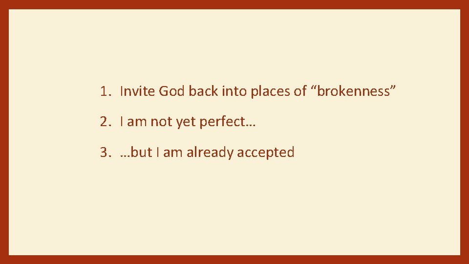 1. Invite God back into places of “brokenness” 2. I am not yet perfect…