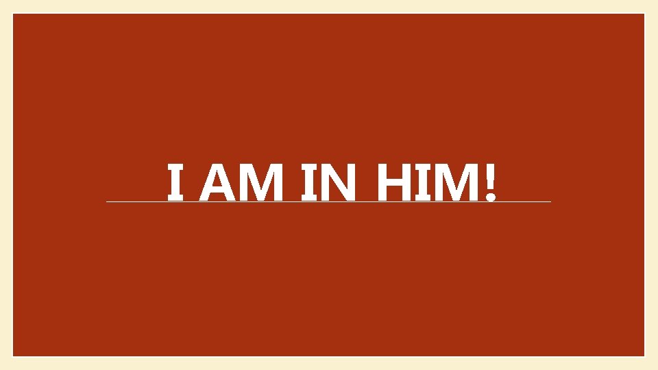 I AM IN HIM! 