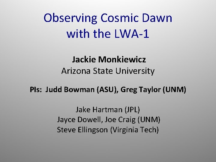 Observing Cosmic Dawn with the LWA-1 Jackie Monkiewicz Arizona State University PIs: Judd Bowman