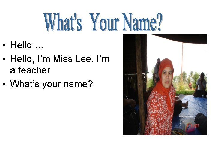  • Hello … • Hello, I’m Miss Lee. I’m a teacher • What’s