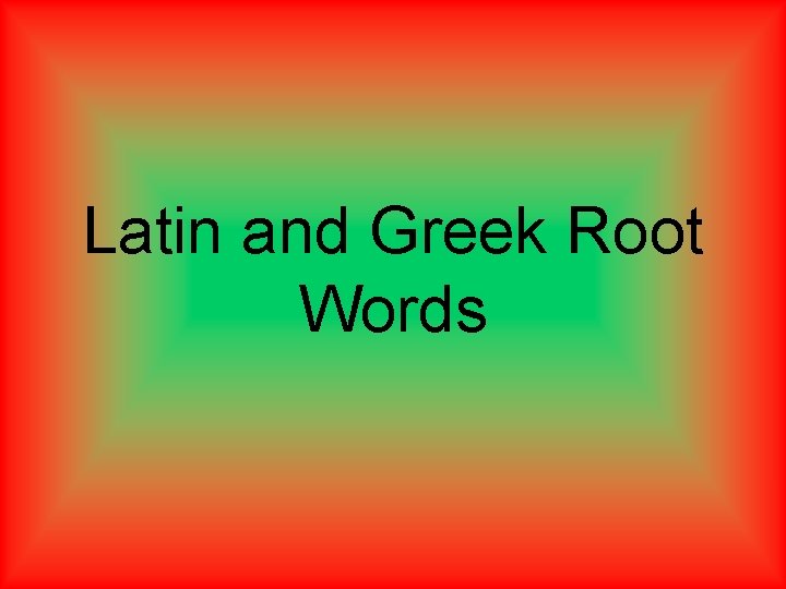 Latin and Greek Root Words 