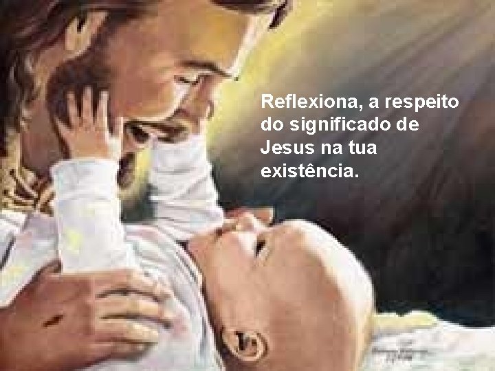 Reflexiona, a respeito do significado de Jesus na tua existência. Reflexiona, a respeito do significado de Jesus na tua existência.