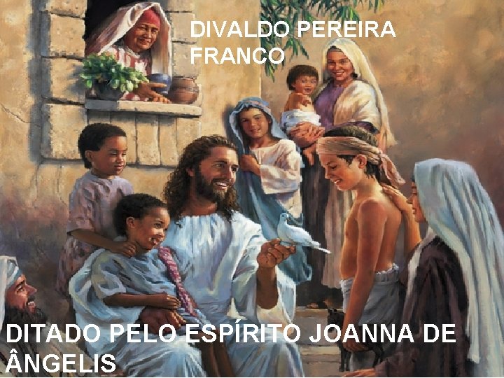 DIVALDO PEREIRA FRANCO DITADO PELO ESPÍRITO JOANNA DE NGELIS DIVALDO PEREIRA FRANCO DITADO PELO ESPÍRITO JOANNA DE NGELIS