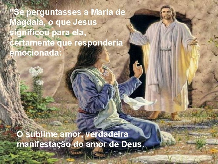 “Se perguntasses a Maria de Magdala, o que Jesus significou para ela, certamente que “Se perguntasses a Maria de Magdala, o que Jesus significou para ela, certamente que