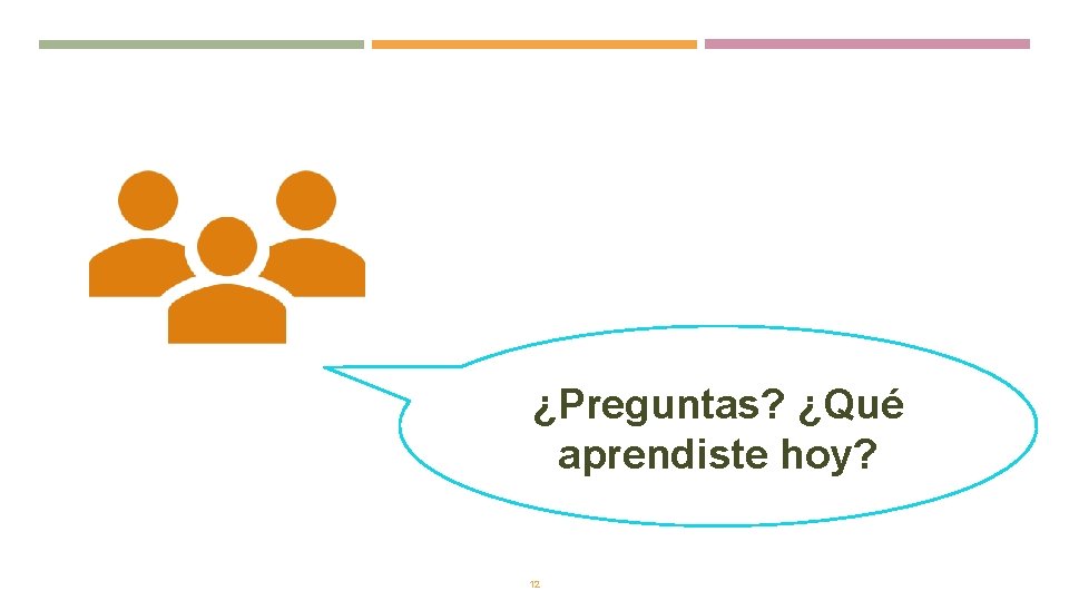 ¿Preguntas? ¿Qué aprendiste hoy? 12 ¿Preguntas? ¿Qué aprendiste hoy? 12