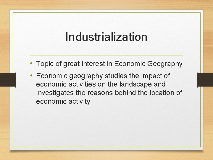 Industrialization • Topic of great interest in Economic Geography • Economic geography studies the