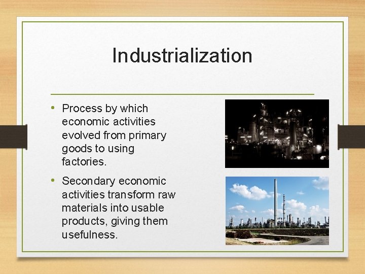 Industrialization • Process by which economic activities evolved from primary goods to using factories.