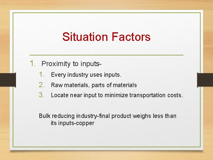 Situation Factors 1. Proximity to inputs 1. Every industry uses inputs. 2. Raw materials,