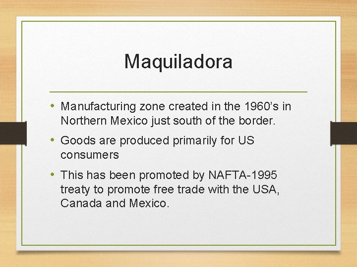 Maquiladora • Manufacturing zone created in the 1960’s in Northern Mexico just south of