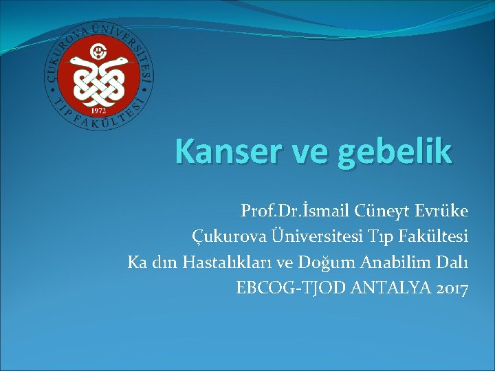 Kanser ve gebelik Prof. Dr. İsmail Cüneyt Evrüke Çukurova Üniversitesi Tıp Fakültesi Ka dın