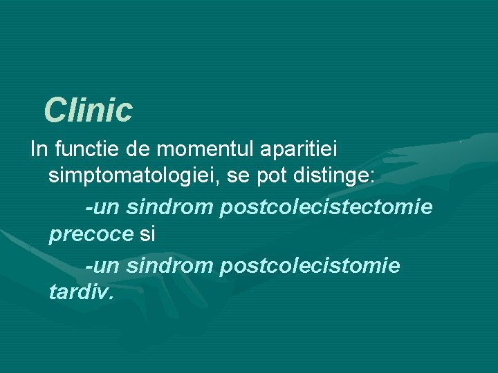 Clinic In functie de momentul aparitiei simptomatologiei, se pot distinge: -un sindrom postcolecistectomie precoce