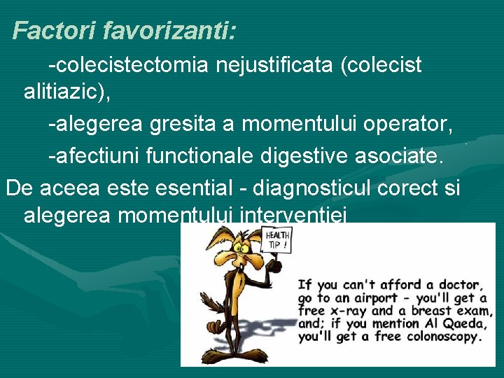 Factori favorizanti: -colecistectomia nejustificata (colecist alitiazic), -alegerea gresita a momentului operator, -afectiuni functionale digestive