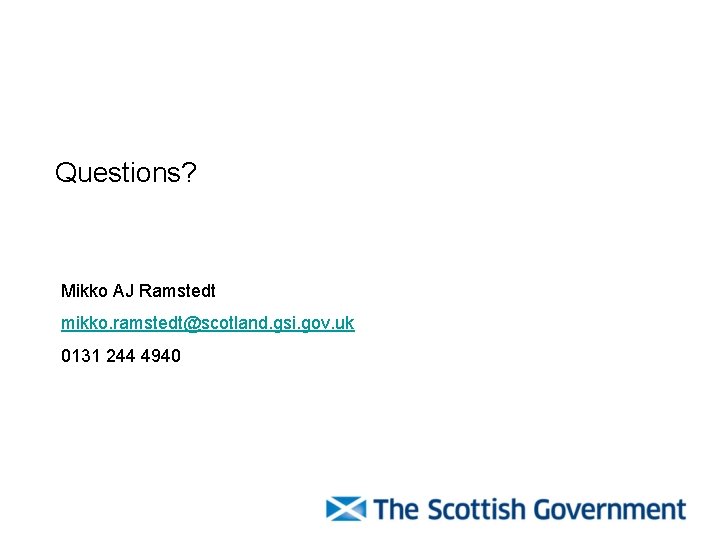 Questions? Mikko AJ Ramstedt mikko. ramstedt@scotland. gsi. gov. uk 0131 244 4940 Questions? Mikko AJ Ramstedt mikko. ramstedt@scotland. gsi. gov. uk 0131 244 4940