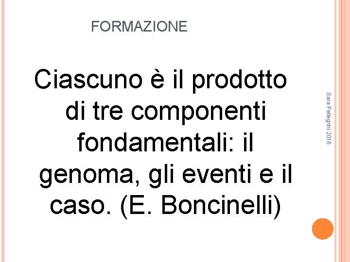 FORMAZIONE Sara Pellegrini 2016 Ciascuno è il prodotto di tre componenti fondamentali: il genoma,