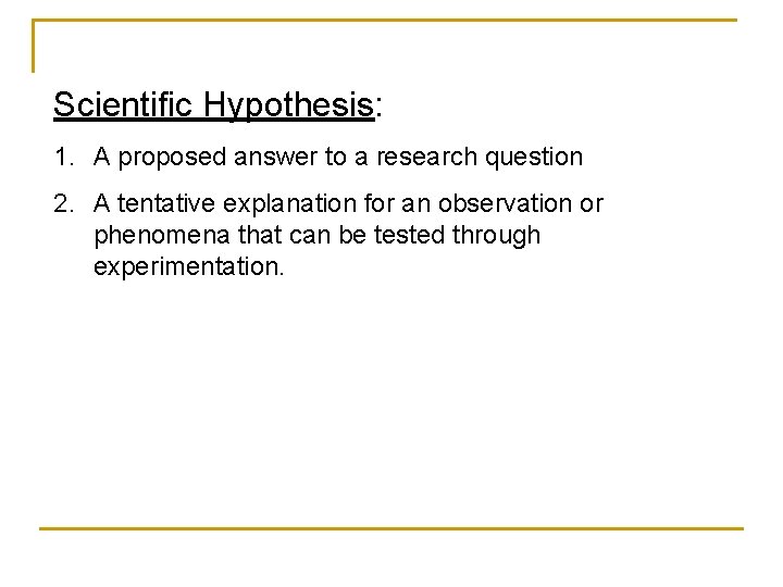 Scientific Hypothesis: 1. A proposed answer to a research question 2. A tentative explanation