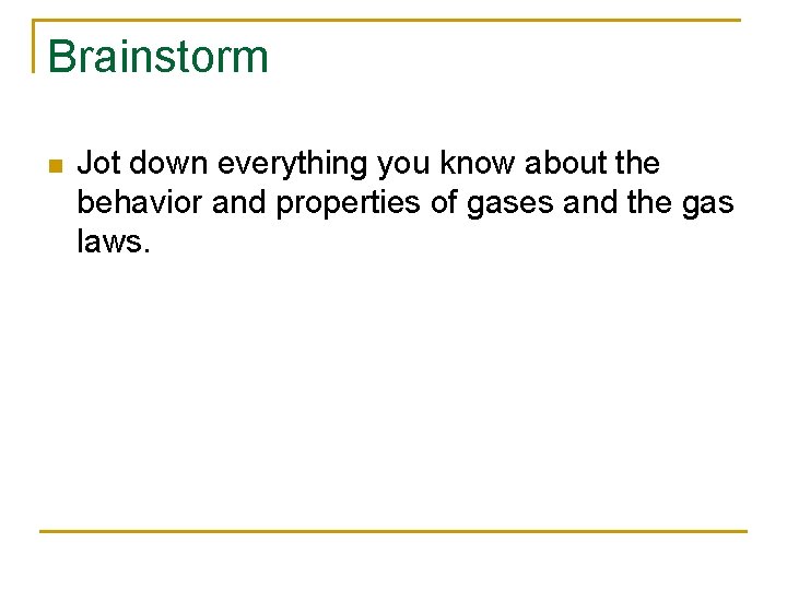 Brainstorm n Jot down everything you know about the behavior and properties of gases