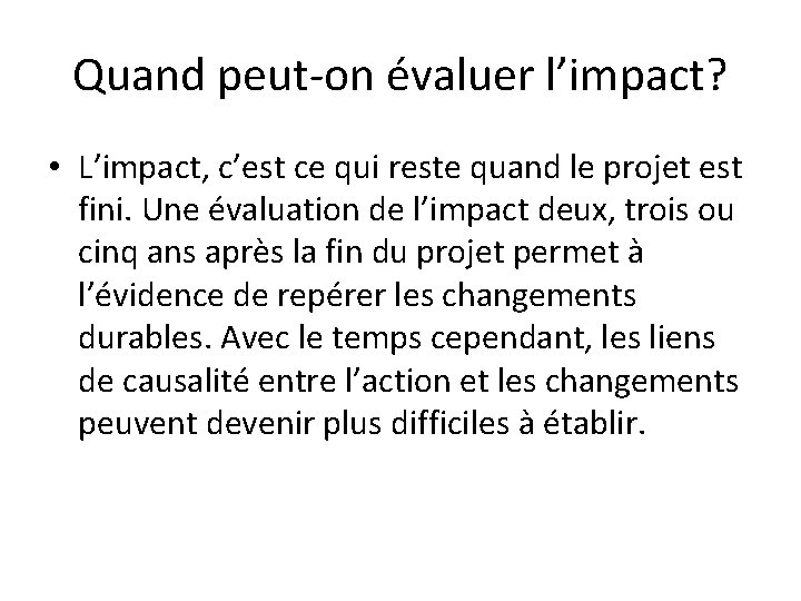 Quand peut-on évaluer l’impact? • L’impact, c’est ce qui reste quand le projet est