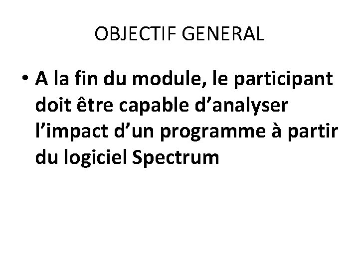 OBJECTIF GENERAL • A la fin du module, le participant doit être capable d’analyser