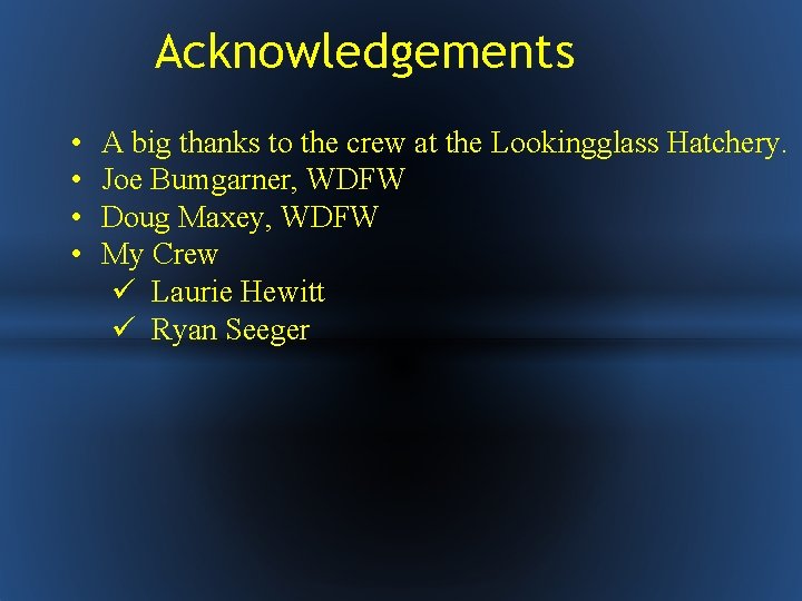 Acknowledgements • • A big thanks to the crew at the Lookingglass Hatchery. Joe